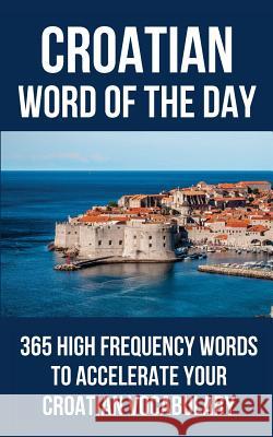 Croatian Word of the Day: 365 High Frequency Words to Accelerate Your Croatian Vocabulary Word of the Day 9781977081100 Independently Published - książka