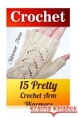 Crochet: 15 Pretty Crochet Arm Warmers: (Crochet Accessories) Adrienne Press 9781537773254 Createspace Independent Publishing Platform - książka