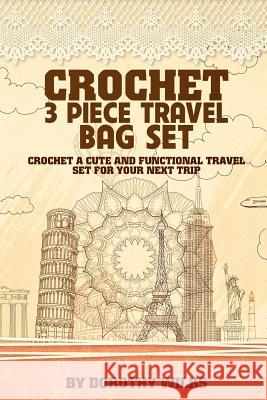 Crochet 3 Piece Travel Bag Set: Crochet a Cute and Functional Travel Set for Your Next Trip Dorothy Wilks 9781515137436 Createspace - książka