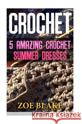 Crochet: 5 Amazing Crochet Summer Dresses Zoe Blake 9781547167470 Createspace Independent Publishing Platform - książka