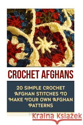 Crochet Afghans 20 Simple Crochet Afghan Stitches To Make Your Own Afghan: (Tunisian Crochet, How To Crochet, Crochet Stitches, Tunisian Crochet, Croc Jayson, Sarah 9781522944850 Createspace Independent Publishing Platform - książka