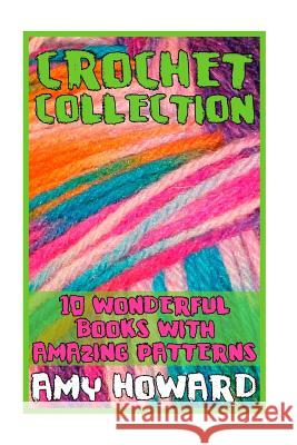 Crochet Collection: 10 Wonderful Books with Amazing Patterns: (Crochet Patterns, Crochet Stitches) Amy Howard 9781986119467 Createspace Independent Publishing Platform - książka