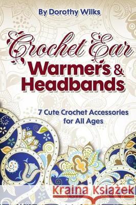 Crochet: Crochet Ear Warmers and Headbands. 7 Cute Crochet Accessories for All Ages Dorothy Wilks 9781974679058 Createspace Independent Publishing Platform - książka