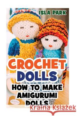 Crochet Dolls: How To Make Amigurumi Dolls Park, Isla 9781542825405 Createspace Independent Publishing Platform - książka