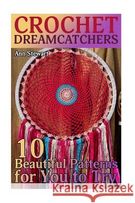 Crochet Dreamcatchers: 10 Beautiful Patterns for You to Try: (Crochet Patterns, Crochet Stitches) Ann Stewart 9781987474497 Createspace Independent Publishing Platform - książka