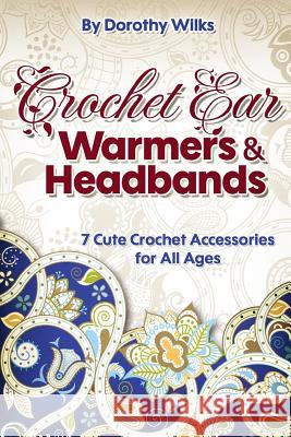 Crochet Ear Warmers and Headbands: 7 Cute Crochet Accessories for All Ages Dorothy Wilks 9781515137511 Createspace - książka