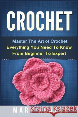 Crochet: Everything You Need to Know About Crochet from Beginner to Expert Keaton, Mary 9781523854752 Createspace Independent Publishing Platform - książka