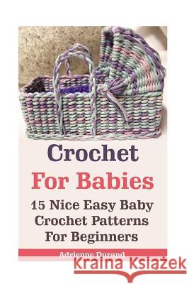 Crochet For Babies: 15 Nice Easy Baby Crochet Patterns For Beginners: (Do It Yourself) Durand, Adrienne 9781542641357 Createspace Independent Publishing Platform - książka