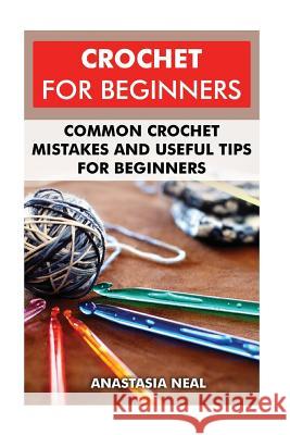 Crochet For Beginners: Common Crochet Mistakes and Useful Tips For Beginners Neal, Anastasia 9781541288577 Createspace Independent Publishing Platform - książka