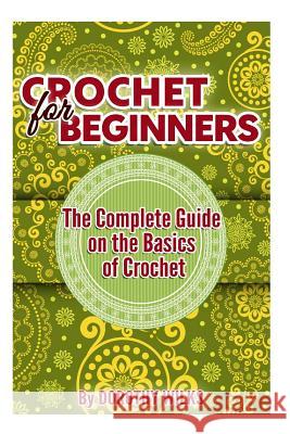 Crochet for Beginners: The Complete Guide on the Basics of Crochet Dorothy Wilks 9781507755631 Createspace Independent Publishing Platform - książka