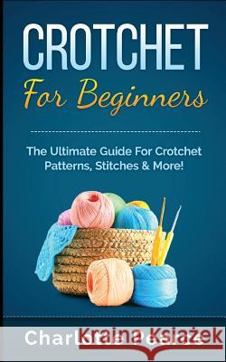 Crochet for Beginners: The Ultimate Guide for Crochet Patterns, Stitches & More! Charlotte Pearce 9781511485548 Createspace Independent Publishing Platform - książka