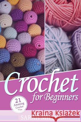 Crochet: How to Crochet for Beginners: 21 Amazing Tips and Tricks for Crochet Patterns and Stitches Sarah Miller 9781523600717 Createspace Independent Publishing Platform - książka