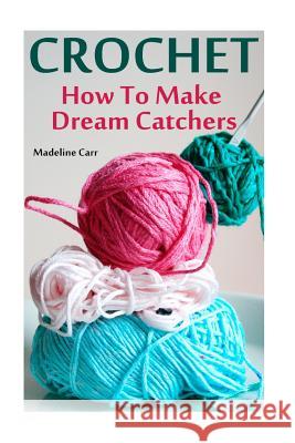 Crochet: How To Make Dream Catchers Carr, Madeline 9781539562627 Createspace Independent Publishing Platform - książka