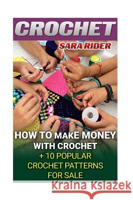 Crochet: How To Make Money With Crochet + 10 Popular Crochet Patterns For Sale Rider, Sara 9781542316446 Createspace Independent Publishing Platform - książka