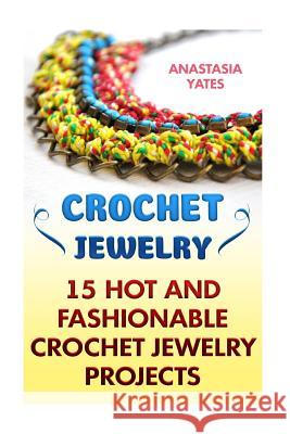 Crochet Jewelry: 15 Hot And Fashionable Crochet Jewelry Projects Yates, Anastasia 9781545558119 Createspace Independent Publishing Platform - książka