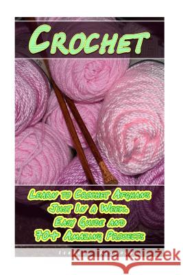 Crochet: Learn to Crochet Afghans Just In a Week. Easy Guide and 70+ Amazing Projects: (Book Crochet, Crochet Books Patterns) Reynolds, Isabell 9781981946587 Createspace Independent Publishing Platform - książka