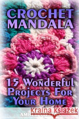Crochet Mandala: 15 Wonderful Projects For Your Home: (Crochet Patterns, Crochet Stitches) Stevens, Amber 9781987446609 Createspace Independent Publishing Platform - książka