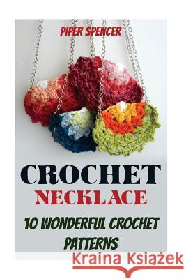 Crochet Necklace: 10 Wonderful Crochet Patterns Piper Spencer 9781542958448 Createspace Independent Publishing Platform - książka