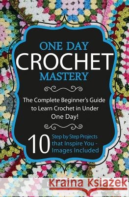 Crochet: One Day Crochet Mastery: The Complete Beginner's Guide to Learn Crochet in Under 1 Day! - 10 Step by Step Projects Tha Ellen Warren 9781522973829 Createspace Independent Publishing Platform - książka