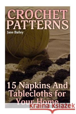 Crochet Patterns: 15 Napkins And Tablecloths for Your Home: (Crochet Patterns, Crochet Stitches) Jane Bailey 9781987560329 Createspace Independent Publishing Platform - książka