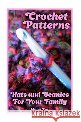 Crochet Patterns: Hats and Beanies For Your Family: (Crochet Patterns, Crochet Stitches) Cox, Amber 9781983839306 Createspace Independent Publishing Platform - książka