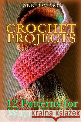 Crochet Projects: 12 Patterns for Warm Scarves: (Crochet Patterns, Crochet Stitches) Jane Tompson 9781987617740 Createspace Independent Publishing Platform - książka