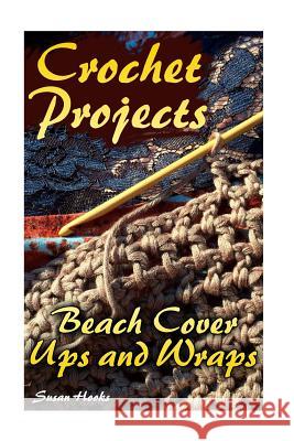 Crochet Projects: Beach Cover Ups and Wraps: (Crochet Patterns, Crochet Stitches) Susan Hooks 9781984339676 Createspace Independent Publishing Platform - książka