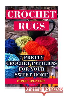Crochet Rugs: 7 Pretty Crochet Patterns For Your Sweet Home Spencer, Piper 9781542958561 Createspace Independent Publishing Platform - książka