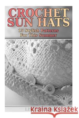 Crochet Sun Hats: 15 Stylish Patterns For This Summer: (Crochet Patterns, Crochet Stitches) Jenkins, Lisa 9781717047540 Createspace Independent Publishing Platform - książka