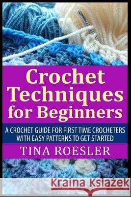 Crochet Techniques for Beginners: A Crochet Guide For First Time Crocheters with Easy Patterns to get Started Roesler, Tina 9781507548028 Createspace - książka