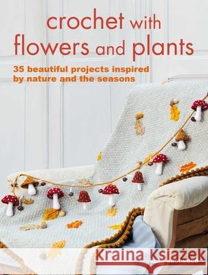 Crochet with Flowers and Plants: 35 Beautiful Patterns Inspired by Nature and the Seasons Kate Eastwood 9781800651333 Cico - książka