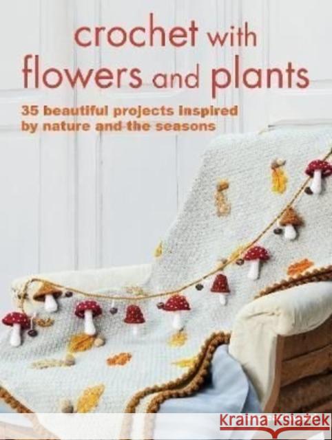 Crochet with Flowers and Plants: 35 Beautiful Patterns Inspired by Nature and the Seasons Kate Eastwood 9781800651364 Ryland, Peters & Small Ltd - książka