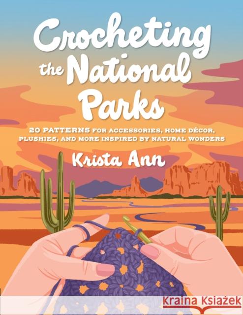 Crocheting the National Parks: 20 Patterns for Accessories, Home Decor, Plushies, and More Inspired by Natural Wonders Krista Ann 9780760395608 Quarry Books - książka