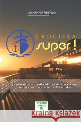 Crociera Super!: Consigli Utili Sulla Vita Di Bordo Durante La Tua Crociera Ideale Per Vivere Una Vacanza Indimenticabile Mattia Zuffellato 9781731352613 Independently Published - książka