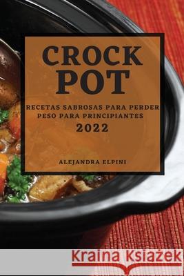 Crock Pot 2022: Recetas Sabrosas Para Perder Peso Para Principiantes Alejandra Elpini 9781804502143 Alejandra Elpini - książka