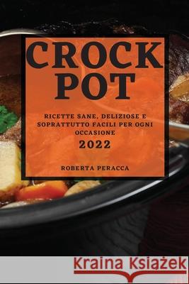 Crock Pot 2022: Ricette Sane, Deliziose E Soprattutto Facili Per Ogni Occasione Roberta Peracca 9781804503171 Roberta Peracca - książka