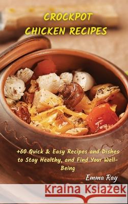 Crock Pot Chicken Recipes: +60 Quick & Easy Recipes and Dishes to Stay Healthy, and Find Your Well-Being Emma Ray 9781801822169 Emma Ray - książka