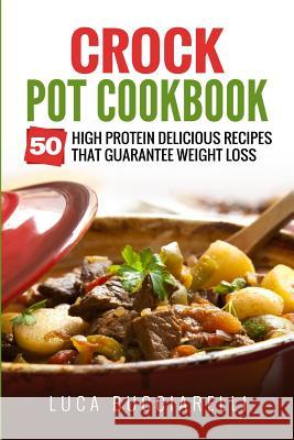 Crock Pot Cookbook: 50 High Protein Delicious Recipes That Guarantee Weight Loss Luca Bucciarelli 9781544831510 Createspace Independent Publishing Platform - książka