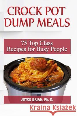 Crock Pot Dump Recipes: 75 Top Class Recipes for Busy People Dr Joyce Brian 9781987456707 Createspace Independent Publishing Platform - książka