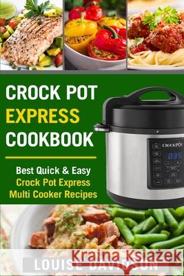 Crock Pot Express Cookbook: Best Quick & Easy Crock Pot Express Multi Cooker Recipes Louise Davidson 9781986705004 Createspace Independent Publishing Platform - książka