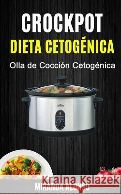 Crockpot: Dieta Cetogénica: Olla de Cocción Cetogénica Alonso, Miranda 9781987545319 Createspace Independent Publishing Platform - książka