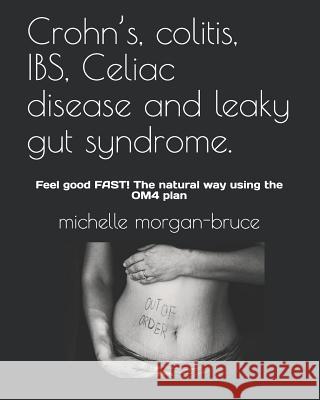 Crohn's, colitis, IBS, Celiac disease and leaky gut syndrome.: Feel good FAST! The natural way using the OM4 plan Michelle Morgan-Bruce 9781082114069 Independently Published - książka