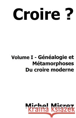 Croire ?: Volume I - Généalogie et métamorphoses du Croire moderne Misrez, Michel 9798259109650 Independently Published - książka