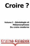 Croire ?: Volume I - Généalogie et métamorphoses du Croire moderne Misrez, Michel 9798259109650 Independently Published
