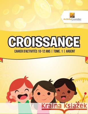 Croissance: Cahier D'Activités 10-12 Ans Tome. 1 Argent Activity Crusades 9780228223122 Not Avail - książka