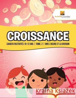 Croissance: Cahier D'Activités 10-12 Ans Tome. 2 Dire L'Heure Et La Division Activity Crusades 9780228223139 Not Avail - książka