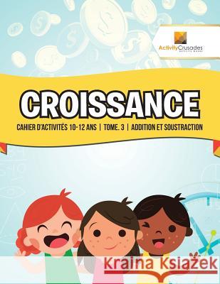 Croissance: Cahier D'Activités 10-12 Ans Tome. 3 Addition Et Soustraction Activity Crusades 9780228223146 Not Avail - książka