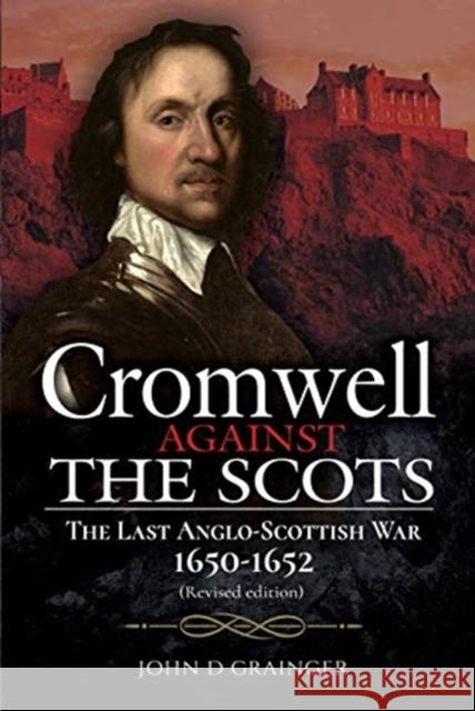 Cromwell Against the Scots: The Last Anglo-Scottish War 1650-1652 (Revised edition) John D Grainger 9781526786500 Pen & Sword Books Ltd - książka