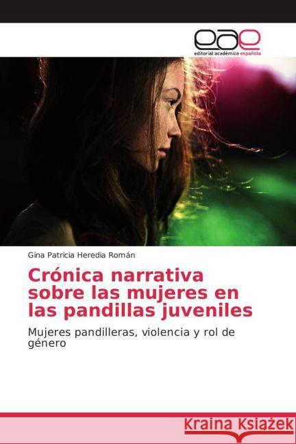 Crónica narrativa sobre las mujeres en las pandillas juveniles : Mujeres pandilleras, violencia y rol de género Heredia Román, Gina Patricia 9783841762894 Editorial Académica Española - książka
