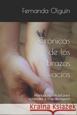 Crónicas de los brazos vacíos: Manual no oficial para aprender a vivir de nuevo Olguín, Fernanda 9781977051035 Independently Published - książka